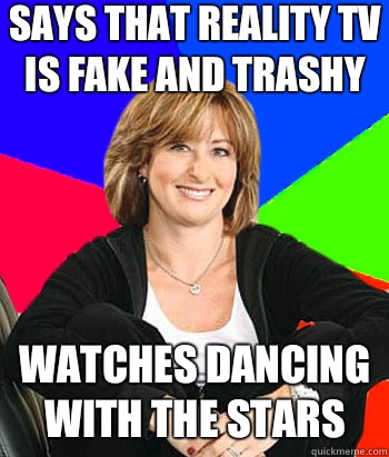 Says that reality tv is fake and trashy Watches Dancing with the stars  Sheltering Suburban Mom