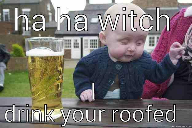 HA HA WITCH I DRINK YOUR ROOFED  drunk baby