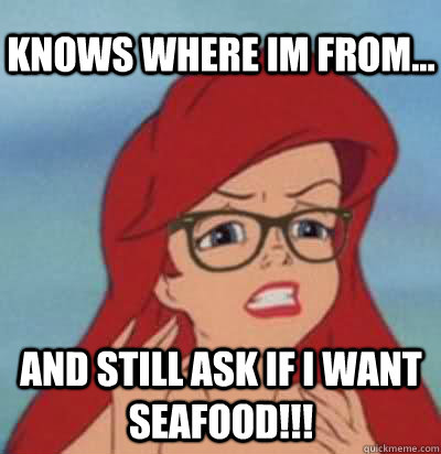 Knows where im from... and still ask if I want seafood!!!  Hipster Ariel