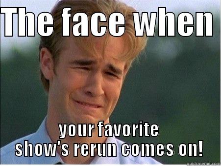 THE FACE WHEN  YOUR FAVORITE SHOW'S RERUN COMES ON! 1990s Problems