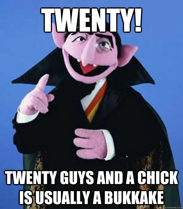 twenty!
 twenty guys and a chick is usually a bukkake - twenty!
 twenty guys and a chick is usually a bukkake  Counting Hobbits