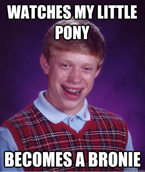 watches my little pony  becomes a bronie   Bad Luck Brian