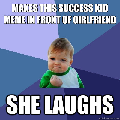 Makes this success kid meme in front of Girlfriend She laughs - Makes this success kid meme in front of Girlfriend She laughs  Success Kid