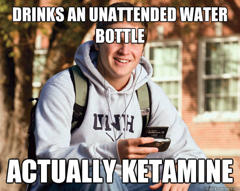 DRINKS AN UNATTENDED WATER BOTTLE ACTUALLY KETAMINE  College Freshman