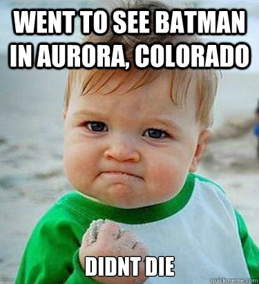 went to see batman in Aurora, Colorado  Didnt die - went to see batman in Aurora, Colorado  Didnt die  Victory Baby