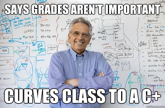 Says grades aren't important Curves class to a C+  Engineering Professor