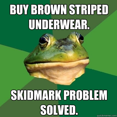 Buy brown striped underwear. Skidmark problem solved.   Foul Bachelor Frog