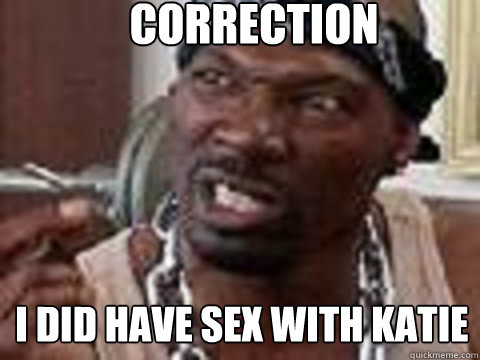 correction I did have sex with katie  