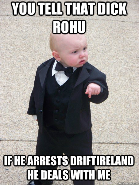 you tell that dick rohu  if he arrests driftireland  he deals with me  - you tell that dick rohu  if he arrests driftireland  he deals with me   Baby Godfather