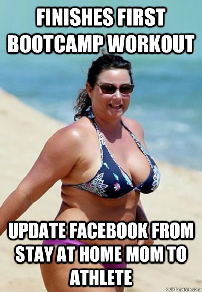 Finishes first bootcamp workout Update Facebook from Stay at home Mom to Athlete  Overweight Wife