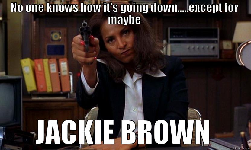 LOOK OUT - NO ONE KNOWS HOW IT'S GOING DOWN.....EXCEPT FOR MAYBE JACKIE BROWN Misc