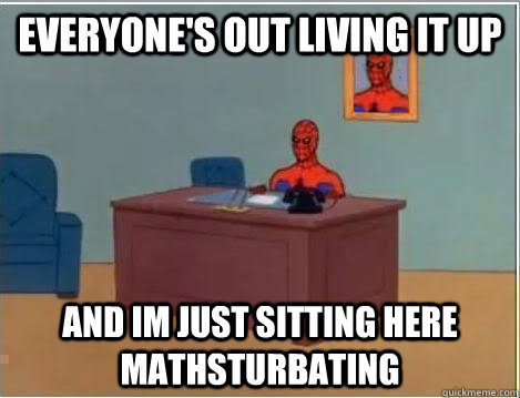 everyone's out living it up  and im just sitting here mathsturbating  Spiderman Desk