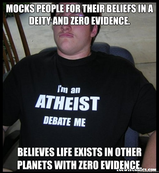 mocks people for their beliefs in a deity and zero evidence. believes life exists in other planets with zero evidence.   Scumbag Atheist