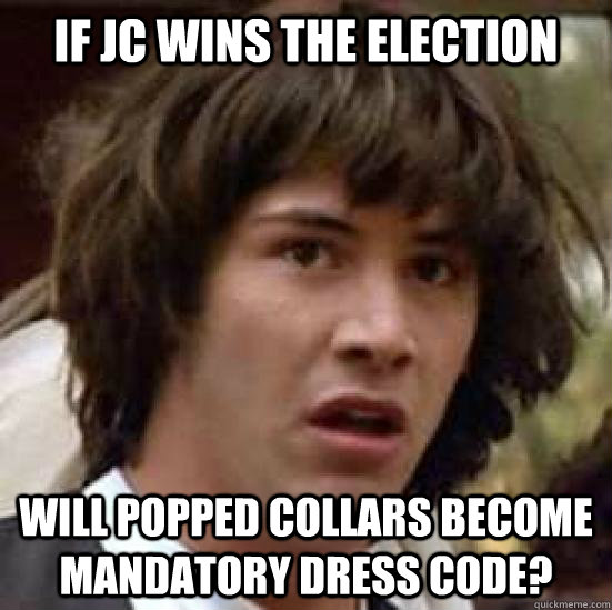 if jc wins the election will popped collars become mandatory dress code? - if jc wins the election will popped collars become mandatory dress code?  conspiracy keanu