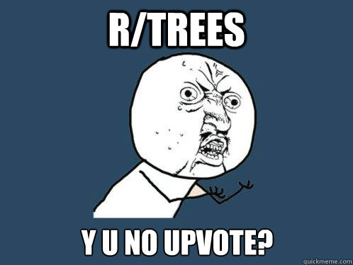 r/Trees Y u no upvote? - r/Trees Y u no upvote?  Y U No