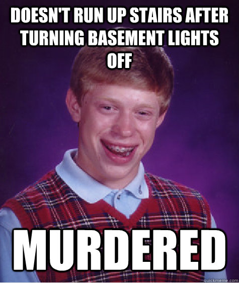 Doesn't run up stairs after turning basement lights off murdered  Bad Luck Brian