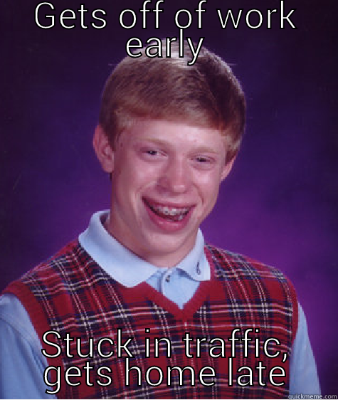 Work Traffic - GETS OFF OF WORK EARLY STUCK IN TRAFFIC, GETS HOME LATE Bad Luck Brian