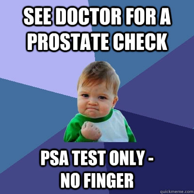 See doctor for a Prostate Check PSA test only -                   No Finger  Success Kid