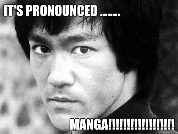 It's pronounced ........ MANGA!!!!!!!!!!!!!!!!!!  