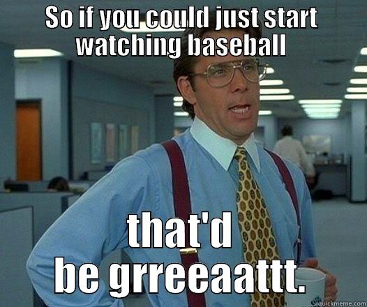 SO IF YOU COULD JUST START WATCHING BASEBALL THAT'D BE GRREEAATTT. Office Space Lumbergh