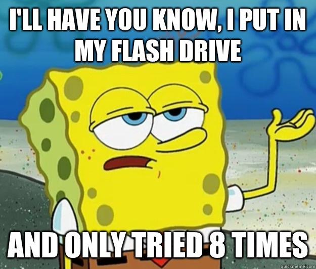 I'll have you know, I put in my flash drive And only tried 8 times - I'll have you know, I put in my flash drive And only tried 8 times  Tough Spongebob