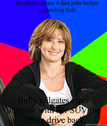 Swallows down 4 diet pills before carpooling kids Bully tailgates other motorist with her SUV the whole drive back  - Swallows down 4 diet pills before carpooling kids Bully tailgates other motorist with her SUV the whole drive back   Sheltering Suburban Mom