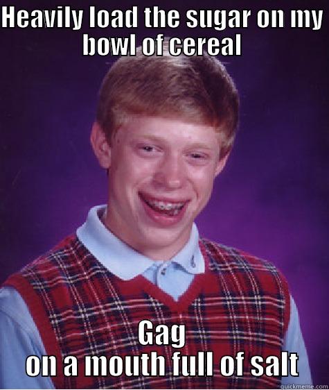 HEAVILY LOAD THE SUGAR ON MY BOWL OF CEREAL GAG ON A MOUTH FULL OF SALT Bad Luck Brian