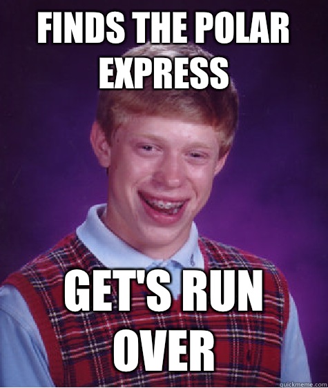 Finds the polar express Get's run over - Finds the polar express Get's run over  Bad Luck Brian