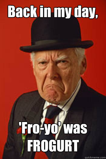 Back in my day, 'Fro-yo' was FROGURT  - Back in my day, 'Fro-yo' was FROGURT   Pissed old guy