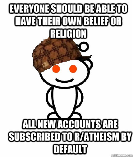 everyone should be able to have their own belief or religion all new accounts are subscribed to r/atheism by default   Scumbag Reddit