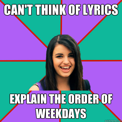 Can't think of lyrics Explain the order of weekdays - Can't think of lyrics Explain the order of weekdays  Rebecca Black