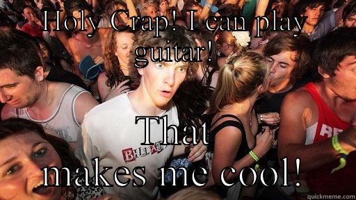 Playing Guitar Makes me Cool - HOLY CRAP! I CAN PLAY GUITAR! THAT MAKES ME COOL! Sudden Clarity Clarence