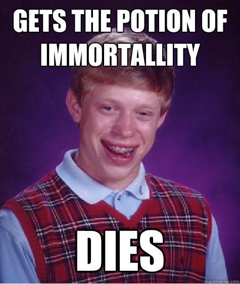 gets the potion of immortallity dies - gets the potion of immortallity dies  Bad Luck Brian