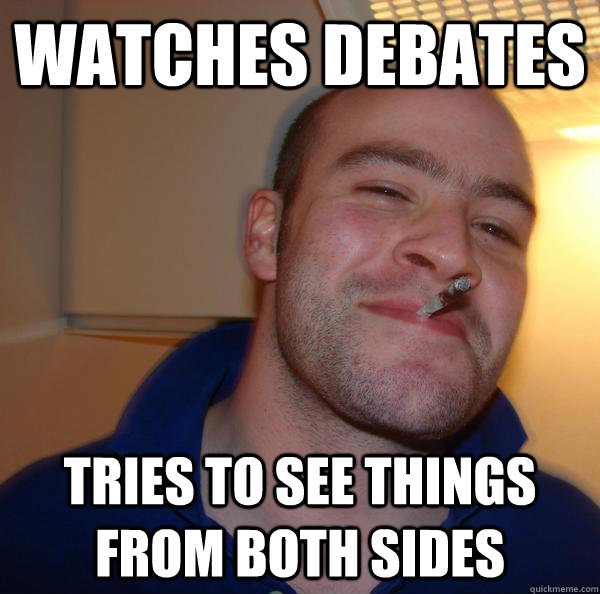 watches debates tries to see things from both sides - watches debates tries to see things from both sides  Misc