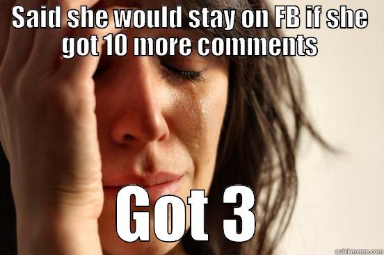 SAID SHE WOULD STAY ON FB IF SHE GOT 10 MORE COMMENTS GOT 3 First World Problems