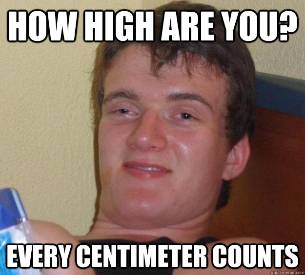 How high are you? every centimeter counts  10 Guy