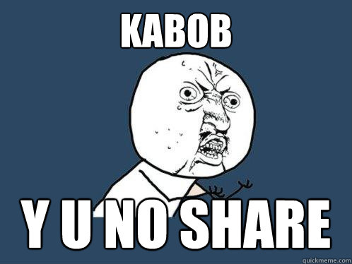 KABOB y u no share  Y U No