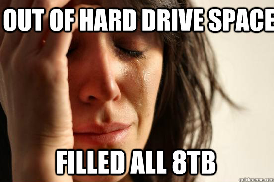 Out of hard drive space filled all 8tb - Out of hard drive space filled all 8tb  First World Problems