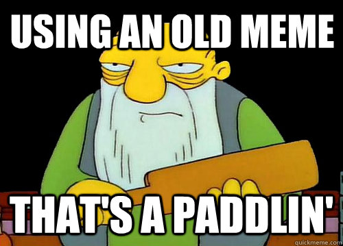 Using an old meme That's a Paddlin'  Thats a paddlin