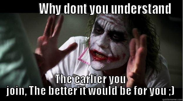               WHY DONT YOU UNDERSTAND THE EARLIER YOU JOIN, THE BETTER IT WOULD BE FOR YOU ;) Joker Mind Loss