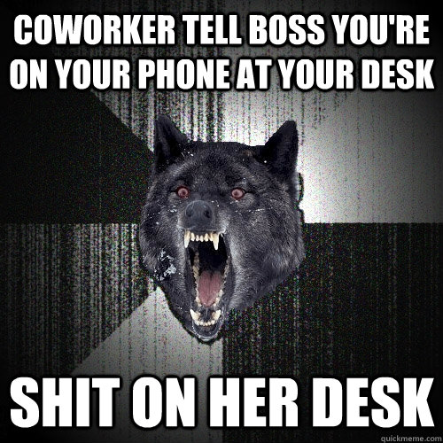 Coworker tell boss you're on your phone at your desk shit on her desk  Insanity Wolf