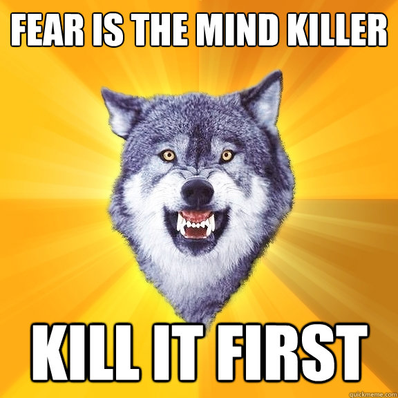 FEAR IS THE MIND KILLER KILL IT FIRST  Courage Wolf