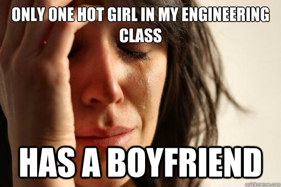 only one hot girl in my engineering class has a boyfriend  First World Problems