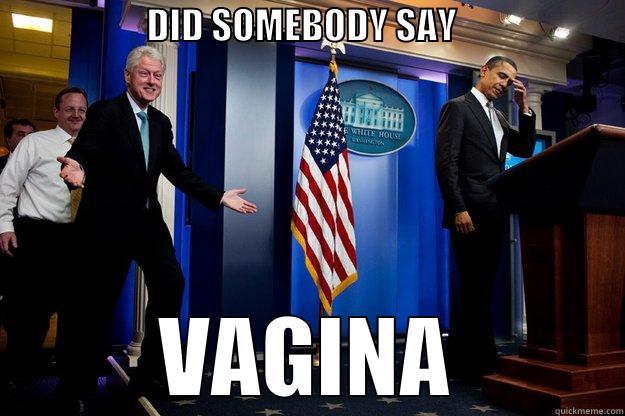                     DID SOMEBODY SAY                        VAGINA Inappropriate Timing Bill Clinton