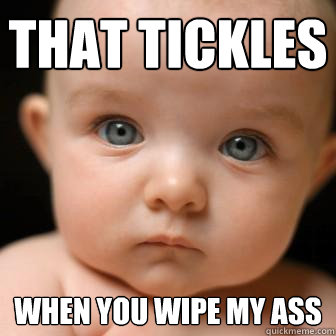 that tickles when you wipe my ass  Serious Baby