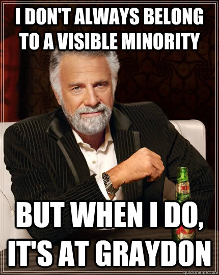 I don't always belong to a visible minority but when I do, it's at graydon  The Most Interesting Man In The World