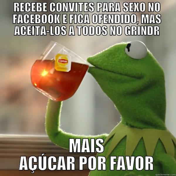 RECEBE CONVITES PARA SEXO NO FACEBOOK E FICA OFENDIDO, MAS ACEITA-LOS A TODOS NO GRINDR MAIS AÇÚCAR POR FAVOR Misc