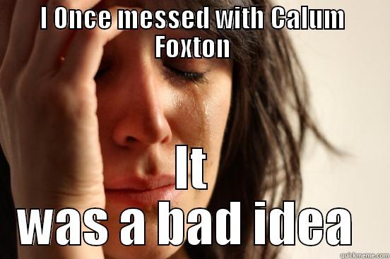 I ONCE MESSED WITH CALUM FOXTON IT WAS A BAD IDEA  First World Problems