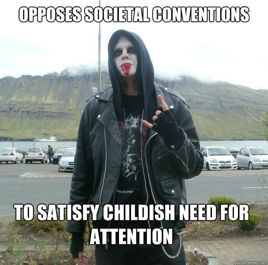 OPPOSES SOCIETAL CONVENTIONS TO SATISFY CHILDISH NEED FOR ATTENTION  Angsty Goth Kid