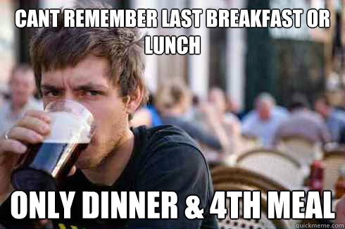 cant remember last breakfast or lunch Only Dinner & 4th Meal - cant remember last breakfast or lunch Only Dinner & 4th Meal  Lazy College Senior